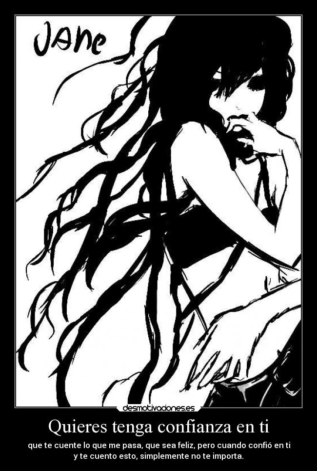 Quieres tenga confianza en ti - que te cuente lo que me pasa, que sea feliz, pero cuando confió en ti
y te cuento esto, simplemente no te importa.