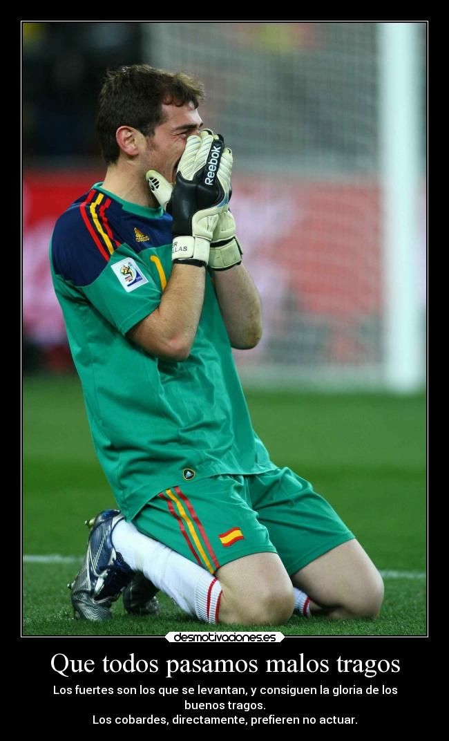 Que todos pasamos malos tragos - Los fuertes son los que se levantan, y consiguen la gloria de los
buenos tragos.
Los cobardes, directamente, prefieren no actuar.