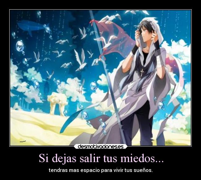 Si dejas salir tus miedos... - tendras mas espacio para vivir tus sueños.