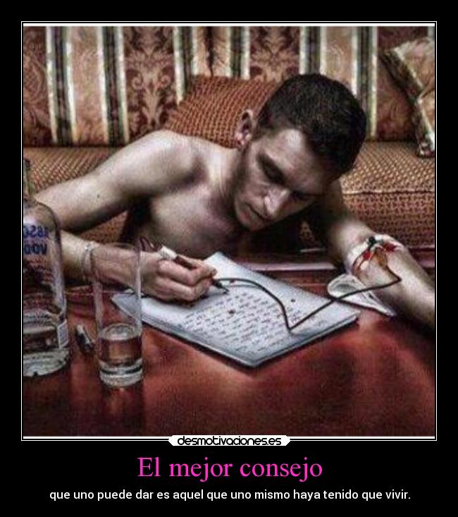 El mejor consejo - que uno puede dar es aquel que uno mismo haya tenido que vivir.