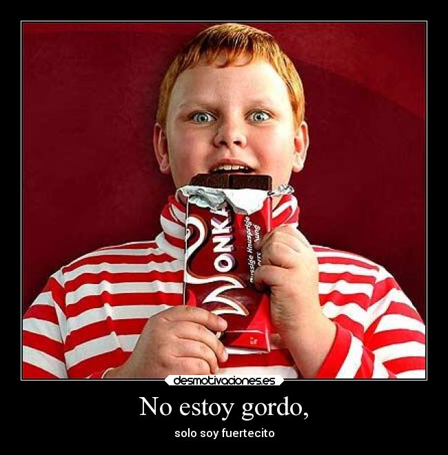No estoy gordo, -