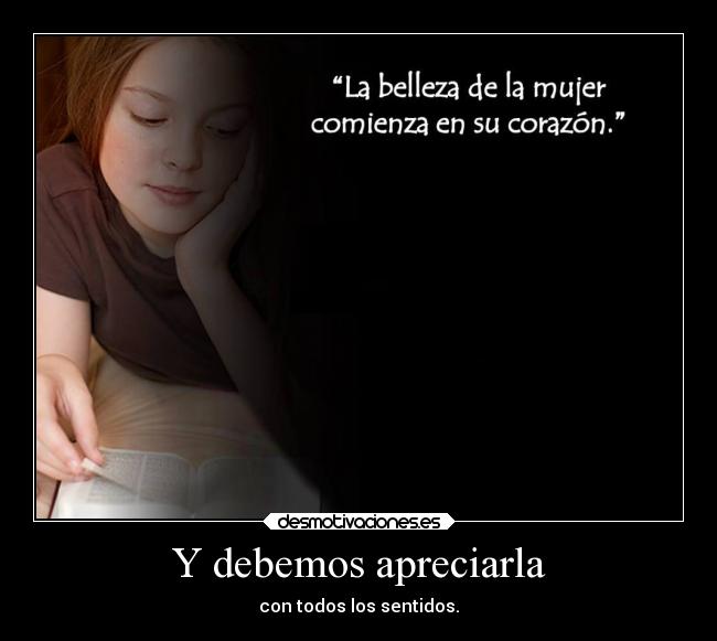 Y debemos apreciarla - con todos los sentidos.