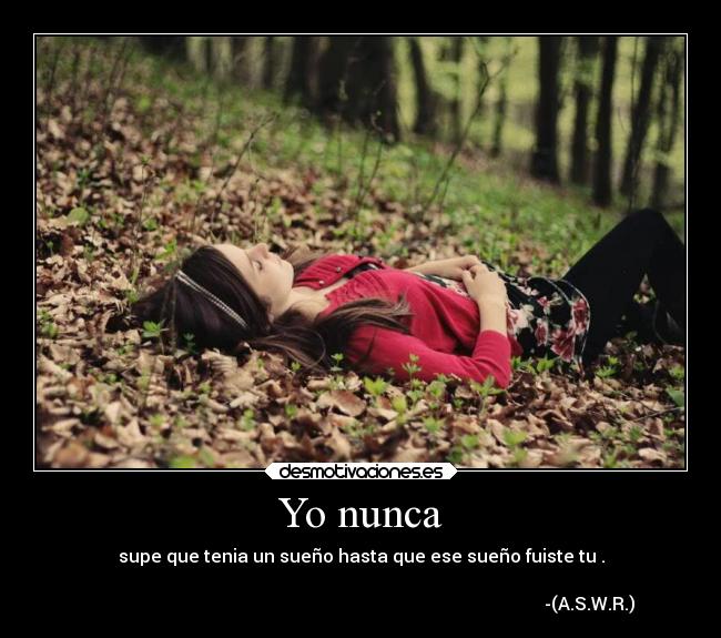 Yo nunca - supe que tenia un sueño hasta que ese sueño fuiste tu .
-(A.S.W.R.)