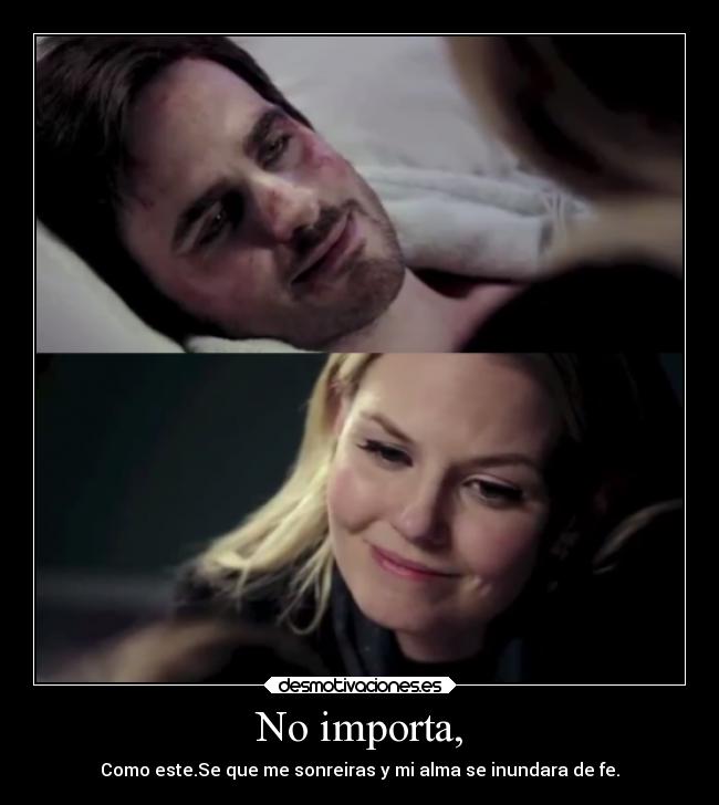 No importa, - Como este.Se que me sonreiras y mi alma se inundara de fe.