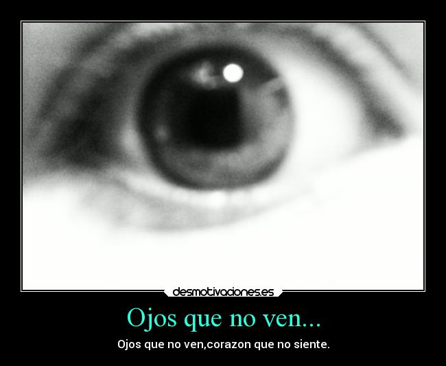 Ojos que no ven... - Ojos que no ven,corazon que no siente.