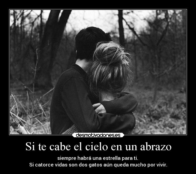 Si te cabe el cielo en un abrazo - siempre habrá una estrella para ti.
Si catorce vidas son dos gatos aún queda mucho por vivir.