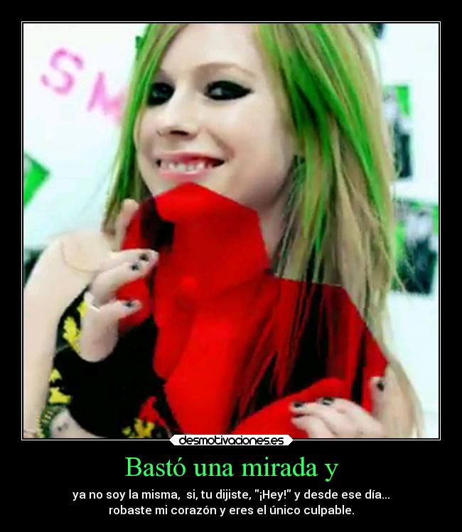 Bastó una mirada y - ya no soy la misma,  si, tu dijiste, ¡Hey! y desde ese día...
robaste mi corazón y eres el único culpable.