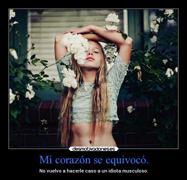 Mi corazón se equivocó. - No vuelvo a hacerle caso a un idiota musculoso.