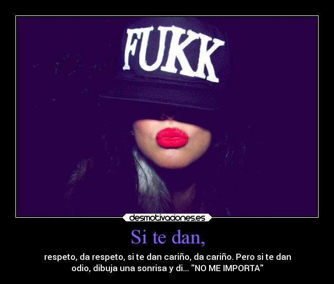 Si te dan, - respeto, da respeto, si te dan cariño, da cariño. Pero si te dan
odio, dibuja una sonrisa y di... NO ME IMPORTA