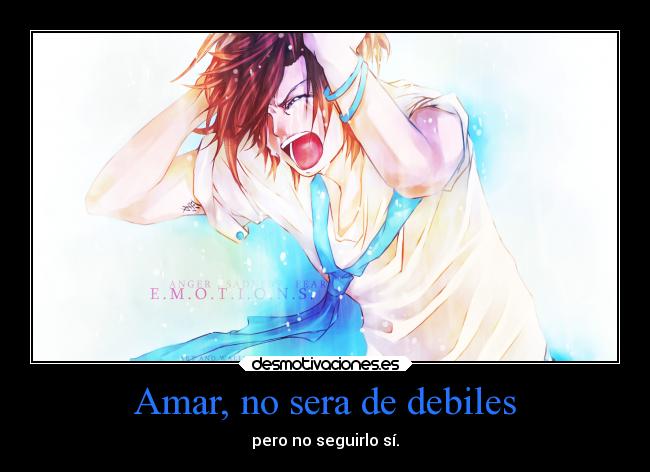 Amar, no sera de debiles - pero no seguirlo sí.