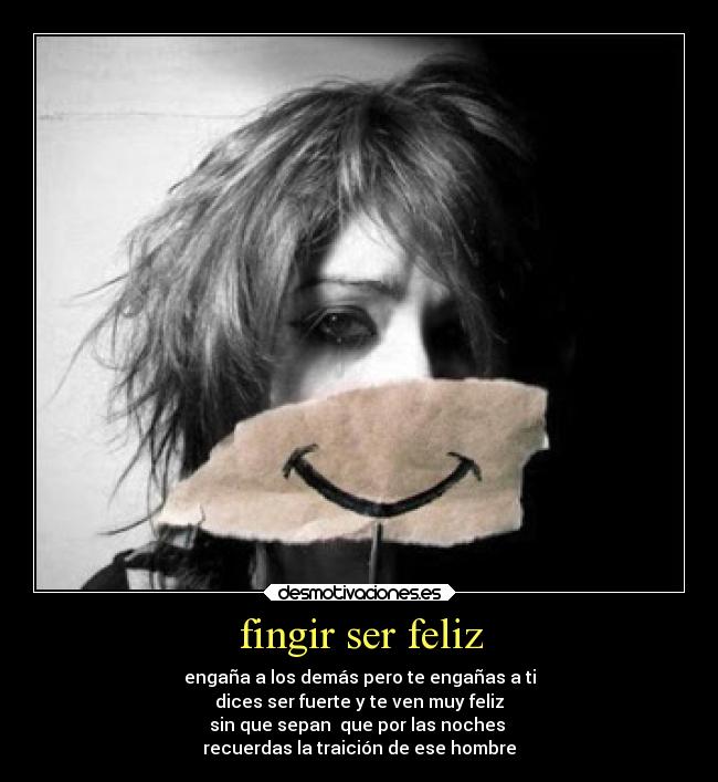 fingir ser feliz - engaña a los demás pero te engañas a ti
dices ser fuerte y te ven muy feliz
sin que sepan que por las noches
recuerdas la traición de ese hombre