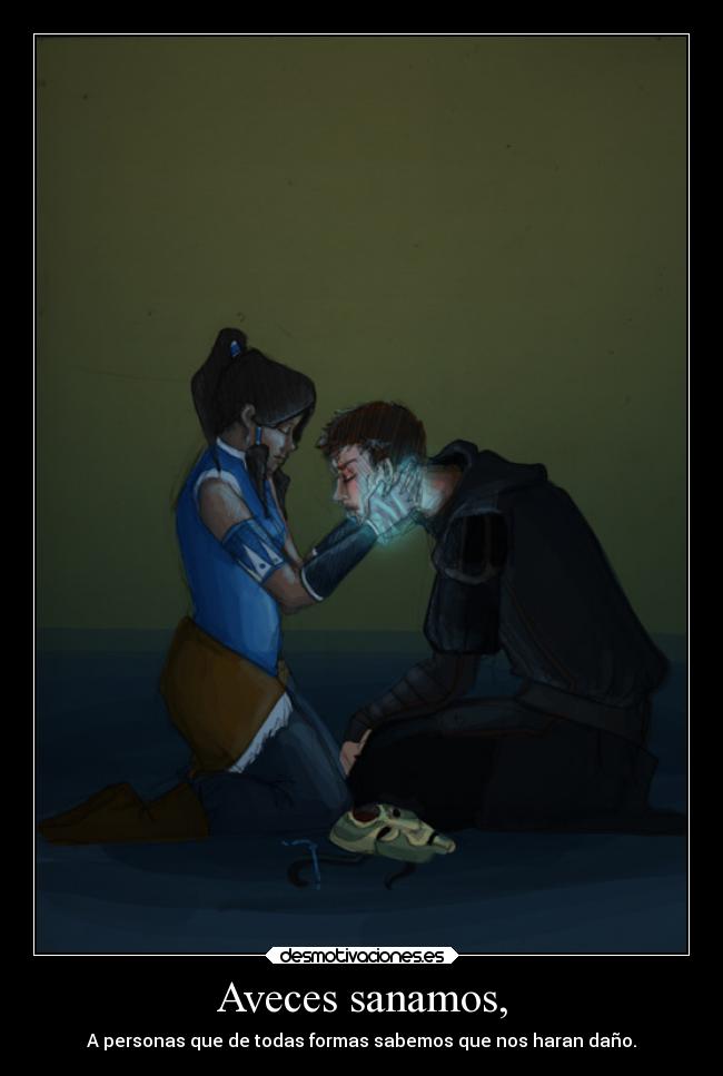 Aveces sanamos, - A personas que de todas formas sabemos que nos haran daño.