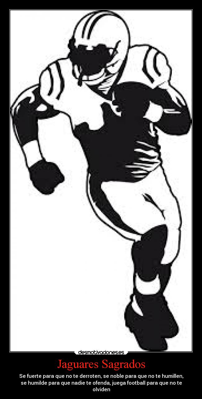 Jaguares Sagrados - Se fuerte para que no te derroten, se noble para que no te humillen,
se humilde para que nadie te ofenda, juega football para que no te
olviden