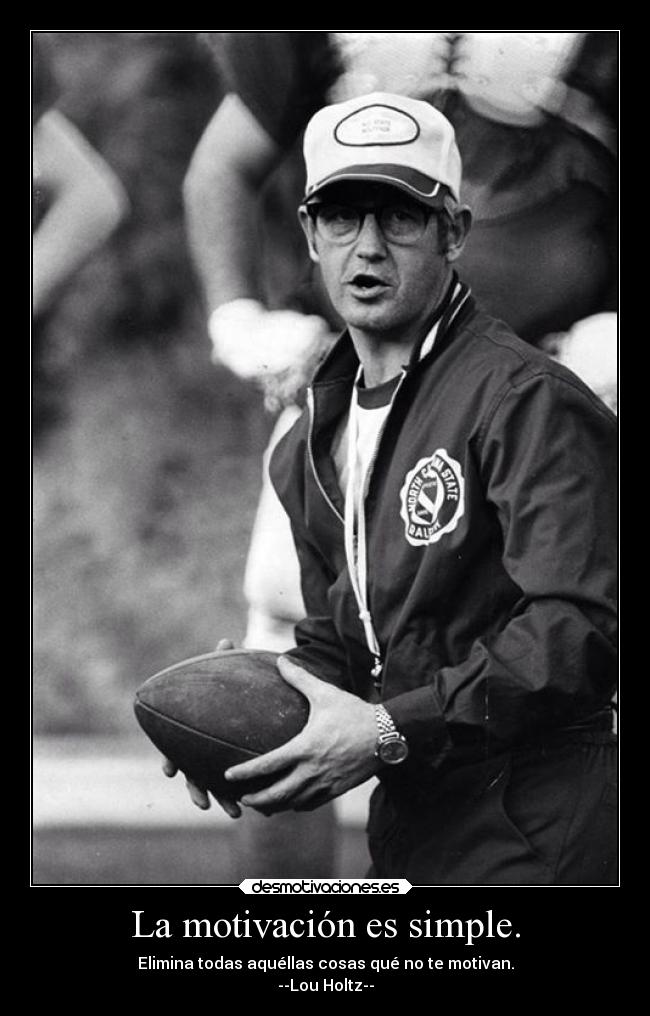 La motivación es simple. - Elimina todas aquéllas cosas qué no te motivan.
--Lou Holtz--
