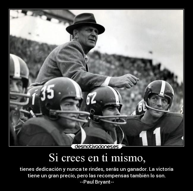 Si crees en ti mismo, - tienes dedicación y nunca te rindes, serás un ganador. La victoria
tiene un gran precio, pero las recompensas también lo son.
--Paul Bryant--