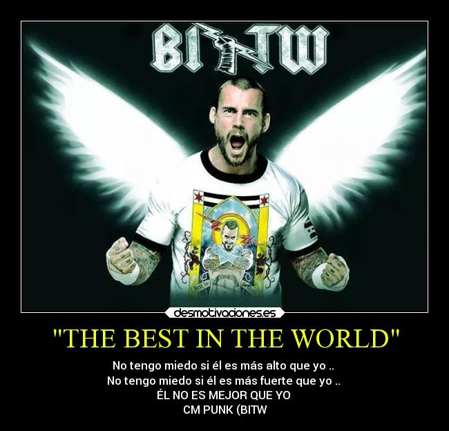 THE BEST IN THE WORLD - No tengo miedo si él es más alto que yo ..
No tengo miedo si él es más fuerte que yo ..
ÉL NO ES MEJOR QUE YO
CM PUNK (BITW