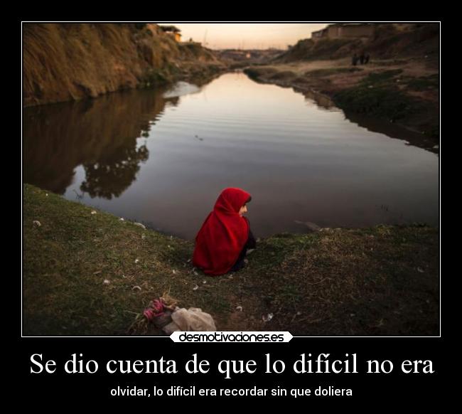 Se dio cuenta de que lo difícil no era - olvidar, lo difícil era recordar sin que doliera