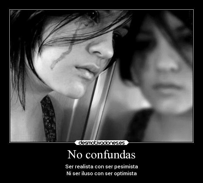 No confundas - Ser realista con ser pesimista
Ni ser iluso con ser optimista