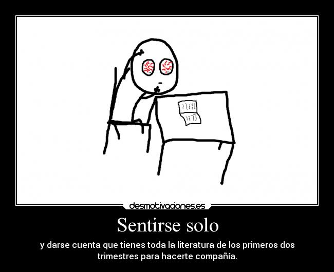 Sentirse solo - y darse cuenta que tienes toda la literatura de los primeros dos
trimestres para hacerte compañía.