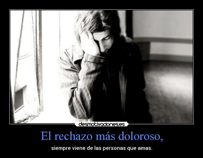 El rechazo más doloroso, -