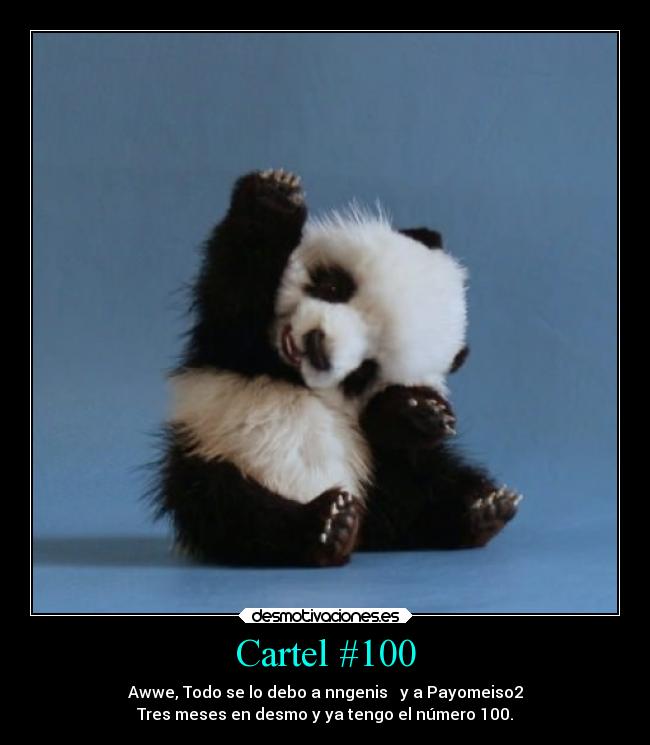 Cartel #100 - Awwe, Todo se lo debo a nngenis ♥ y a Payomeiso2
Tres meses en desmo y ya tengo el número 100.