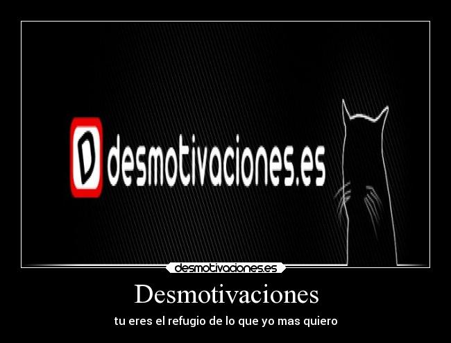 Desmotivaciones - tu eres el refugio de lo que yo mas quiero