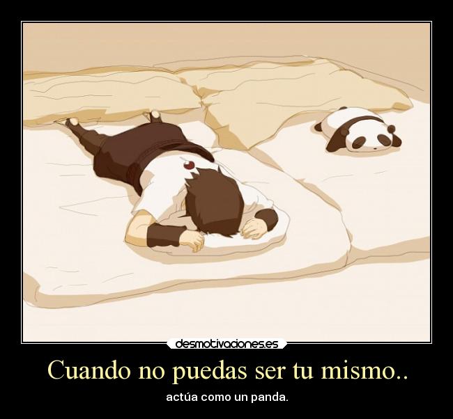 Cuando no puedas ser tu mismo.. - actúa como un panda.