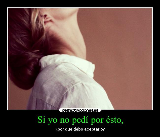 Si yo no pedí por ésto, -