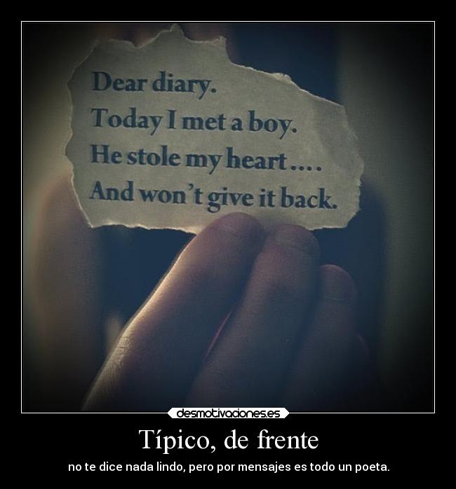 Típico, de frente - no te dice nada lindo, pero por mensajes es todo un poeta.