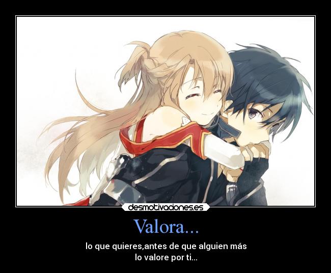 Valora... - lo que quieres,antes de que alguien más
lo valore por ti...