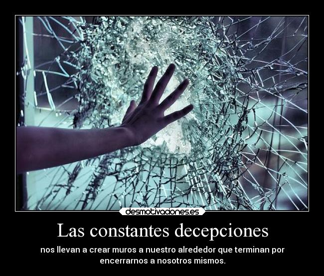 Las constantes decepciones - nos llevan a crear muros a nuestro alrededor que terminan por
encerrarnos a nosotros mismos.