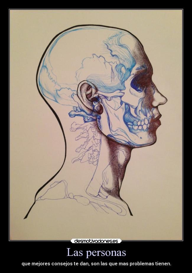 Las personas - que mejores consejos te dan, son las que mas problemas tienen.