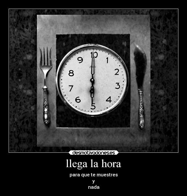 llega la hora - para que te muestres
y
nada