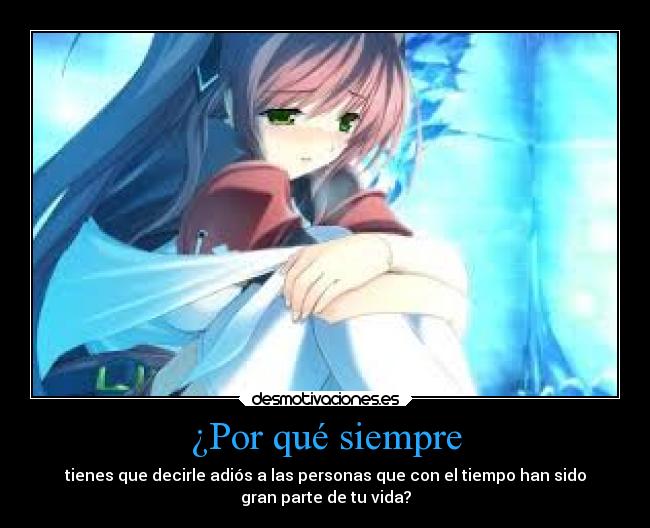 ¿Por qué siempre - tienes que decirle adiós a las personas que con el tiempo han sido
gran parte de tu vida?