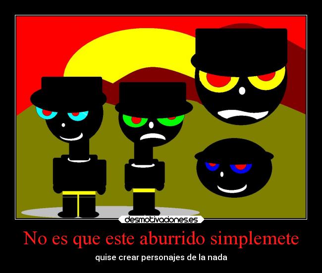 No es que este aburrido simplemete - quise crear personajes de la nada