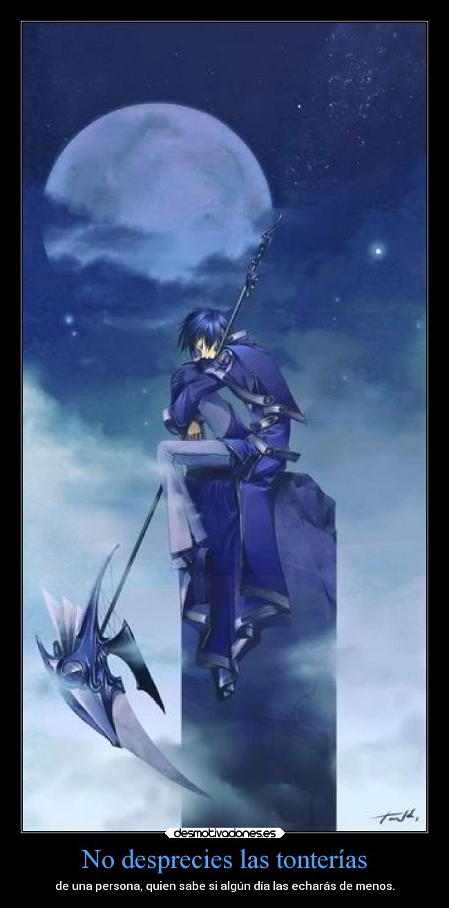 No desprecies las tonterías - de una persona, quien sabe si algún día las echarás de menos.