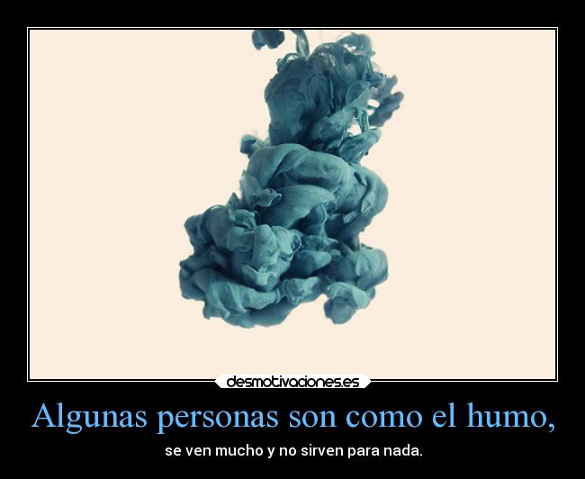 Algunas personas son como el humo, - se ven mucho y no sirven para nada.