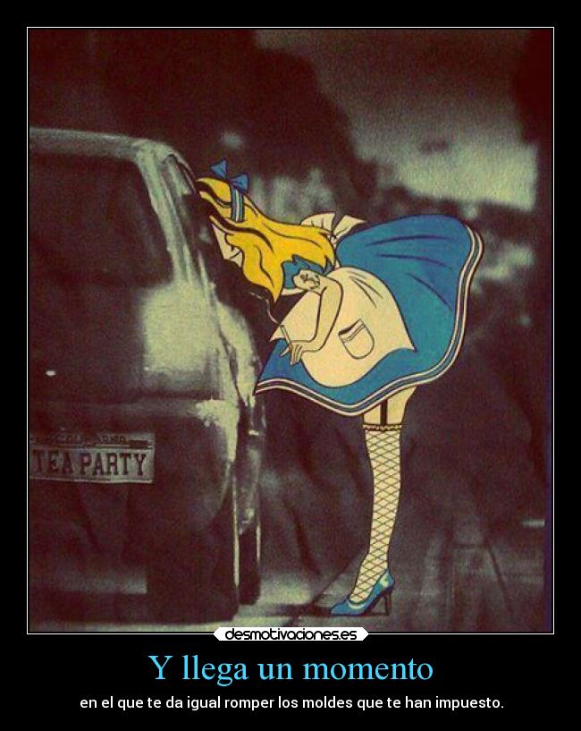 Y llega un momento - en el que te da igual romper los moldes que te han impuesto.