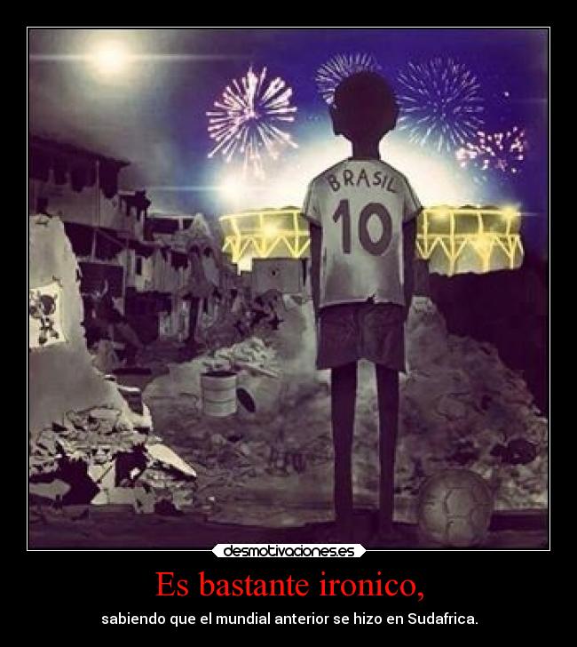 Es bastante ironico, - sabiendo que el mundial anterior se hizo en Sudafrica.