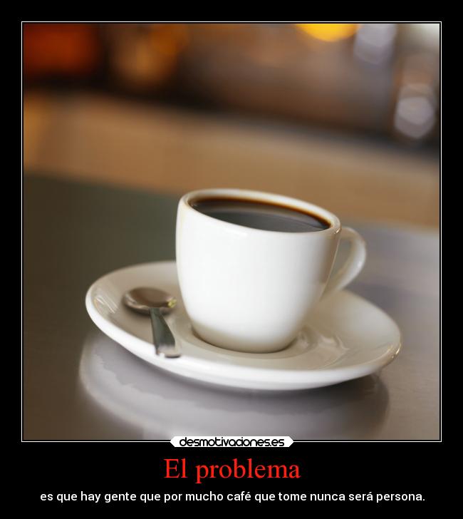 carteles desmotivaciones problema cafe persona gente desmotivaciones
