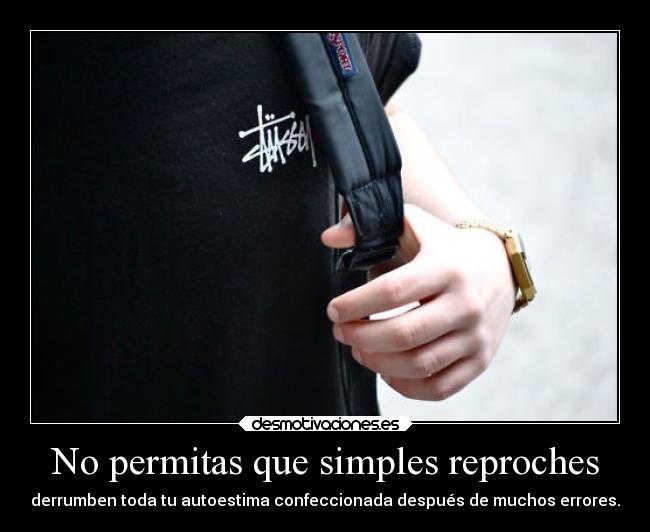 No permitas que simples reproches - derrumben toda tu autoestima confeccionada después de muchos errores.