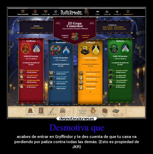 Desmotiva que - acabes de entrar en Gryffindor y te des cuenta de que tu casa va
perdiendo por paliza contra todas las demás. (Esto es propiedad de
JKR)