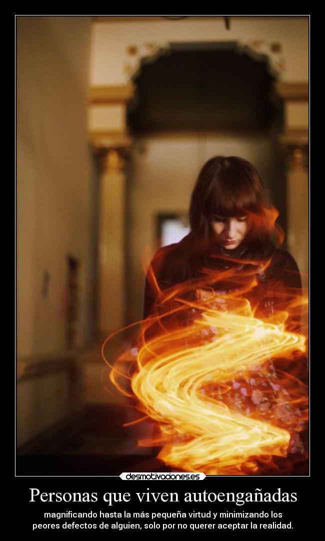 Personas que viven autoengañadas - magnificando hasta la más pequeña virtud y minimizando los
peores defectos de alguien, solo por no querer aceptar la realidad.