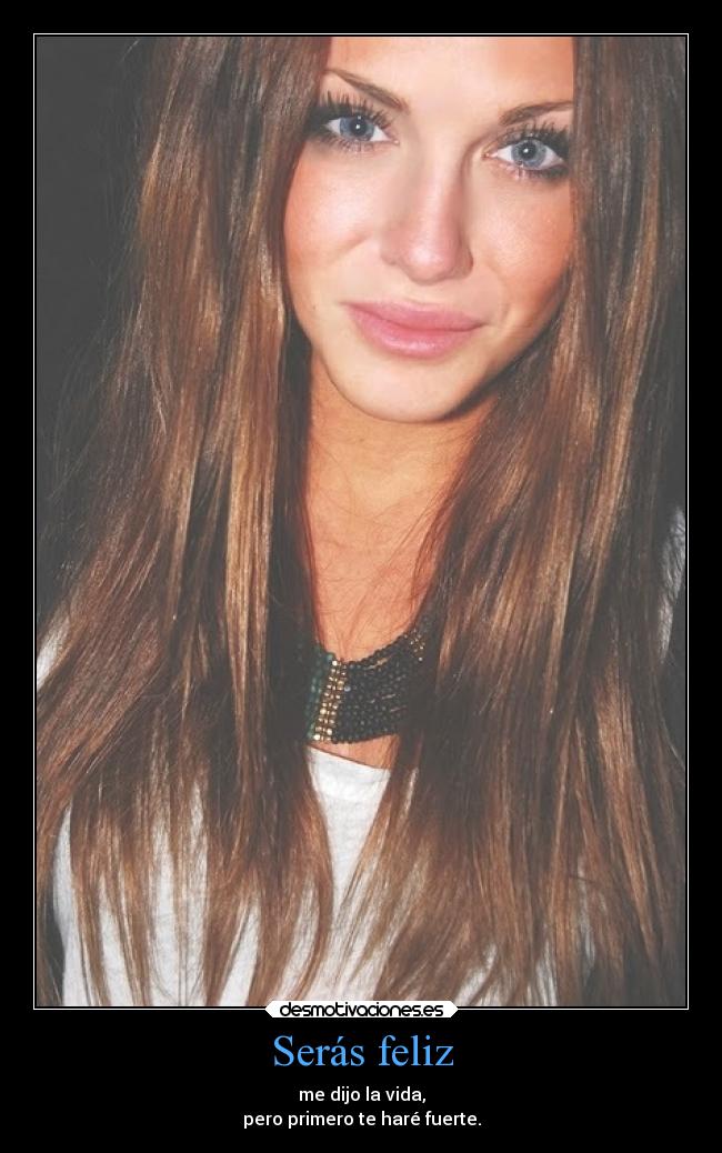 Serás feliz - me dijo la vida,
pero primero te haré fuerte.
