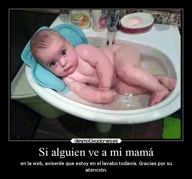 Si alguien ve a mi mamá - en la web, avísenle que estoy en el lavabo todavía. Gracias por su
atención.