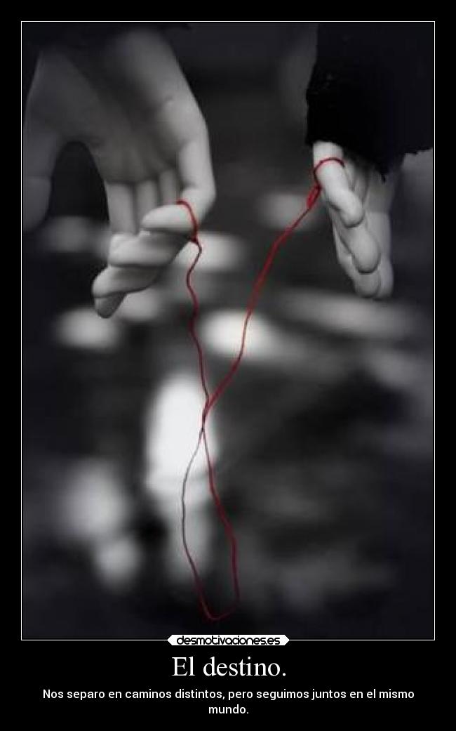 El destino. - Nos separo en caminos distintos, pero seguimos juntos en el mismo
mundo.