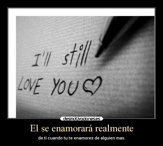 El se enamorará realmente - de ti cuando tu te enamores de alguien mas.