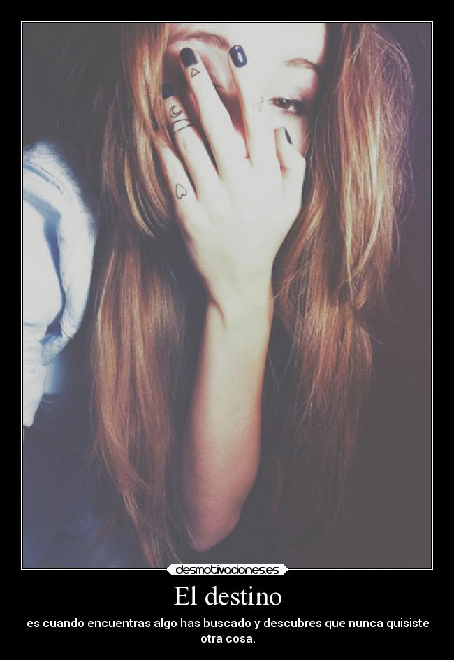 El destino - es cuando encuentras algo has buscado y descubres que nunca quisiste
otra cosa.