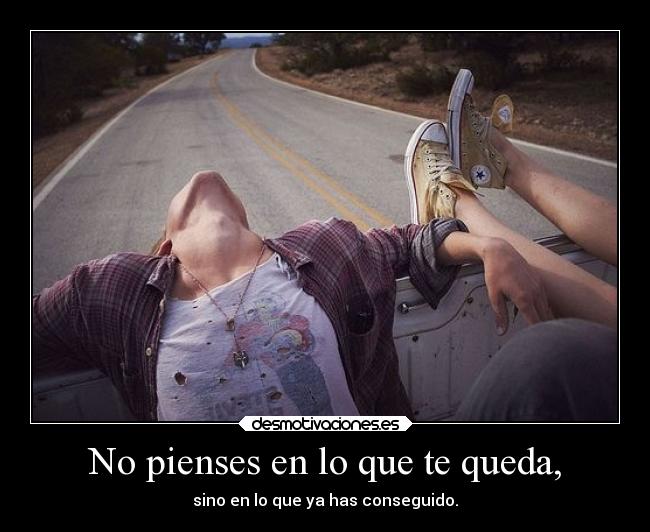 No pienses en lo que te queda, - sino en lo que ya has conseguido.