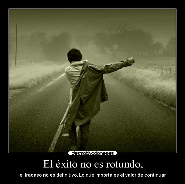 El éxito no es rotundo, - el fracaso no es definitivo. Lo que importa es el valor de continuar